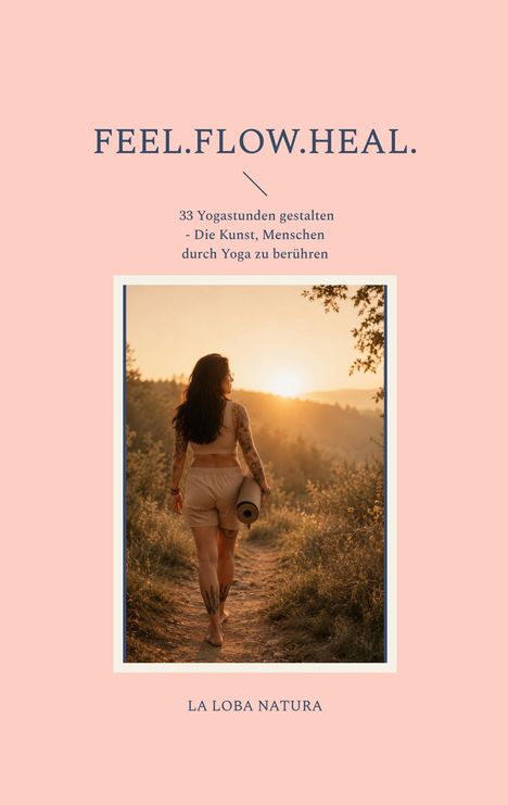 FEEL.FLOW.HEAL. 33 Yogastunden gestalten – Die Kunst, Menschen durch Yoga zu berühren. La Loba Natura. Frau mit Matte.