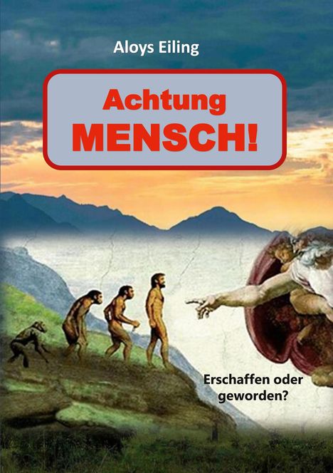 Achtung MENSCH! Erschaffen oder geworden? Aloys Eiling. Evolution der Menschheit und Gottes Hand, Illustration.