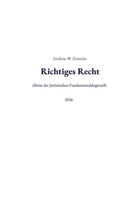 Text: „Andreas W. Zetzsche, Richtiges Recht, Abriss der Juristischen Fundamentaldogmatik, 2026“. Schlichtes blaues Cover.