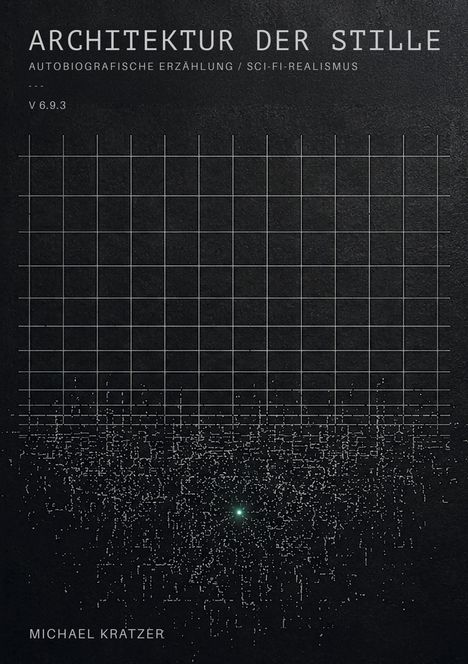 „ARCHITEKTUR DER STILLE“, „AUTOBIOGRAFISCHE ERZÄHLUNG / SCI-FI-REALISMUS“, „V 6.9.3“, „MICHAEL KRÄTZER“. Schwarzer Hintergrund, Raster und Partikel.