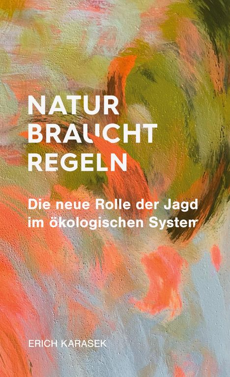 Text: "NATUR BRAUCHT REGELN Die neue Rolle der Jagd im ökologischen System ERICH KARASEK". Hintergrund in abstrakten Farbverläufen.