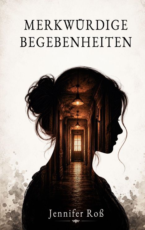 „MERKWÜRDIGE BEGEBENHEITEN“ oben, „Jennifer Roß“ unten. Silhouette einer Frau zeigt einen düsteren Flur.