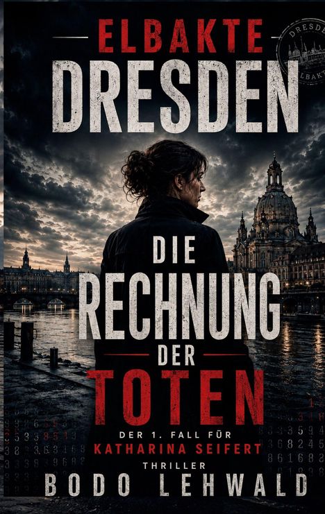 Text: "ELBAKTE DRESDEN DIE RECHNUNG DER TOTEN Der 1. Fall für Katharina Seifert Thriller Bodo Lehwald". Silhouette einer Frau vor einer abendlichen Stadtansicht mit Kuppelgebäude.