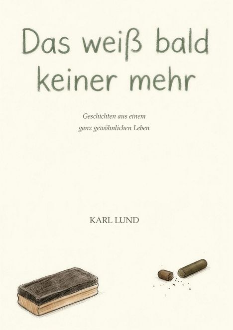 "Das weiß bald keiner mehr. Geschichten aus einem ganz gewöhnlichen Leben. KARL LUND." Unten Kreide und Tafelschwamm.
