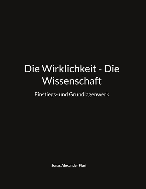 Text: "Die Wirklichkeit - Die Wissenschaft. Einstiegs- und Grundlagenwerk. Jonas Alexander Fluri". Schwarzer Hintergrund.
