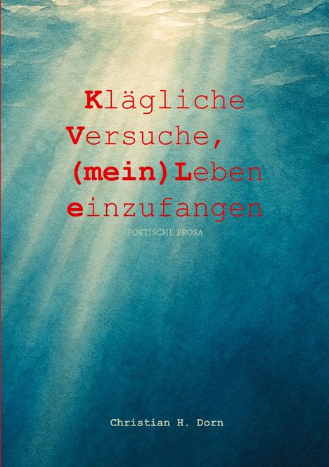 Text: "Klägliche Versuche, (mein) Leben einzufangen. Poetische Prosa. Christian H. Dorn." Hintergrund: Unterwasserlichtstrahlen.