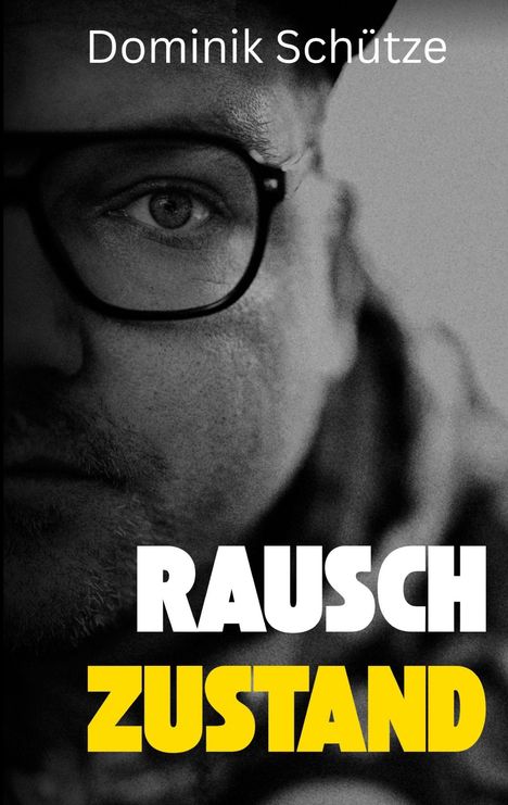 „Dominik Schütze“ oben, „RAUSCH ZUSTAND“ in großen weißen und gelben Buchstaben; Ausschnitt eines Gesichts mit Brille.