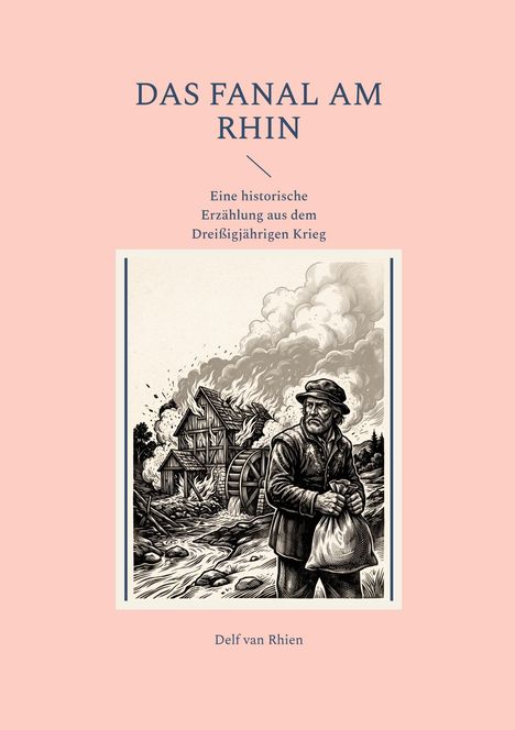 „DAS FANAL AM RHIN“ oben, „Eine historische Erzählung aus dem Dreißigjährigen Krieg“ darunter; Illustration: Mann vor brennender Mühle.