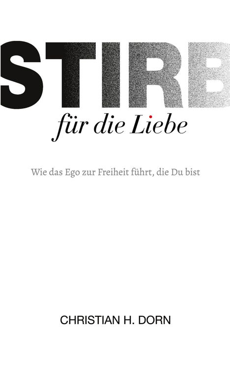 "STIRB für die Liebe. Wie das Ego zur Freiheit führt, die Du bist. CHRISTIAN H. DORN." Schwarz-weißes Design.