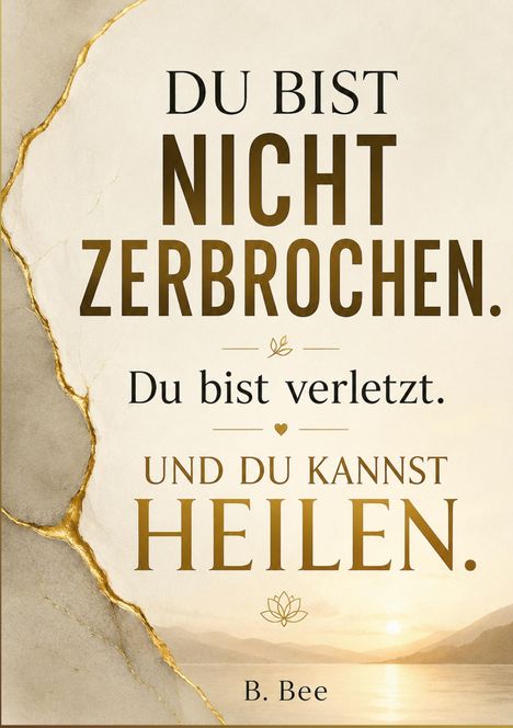Texte: "DU BIST NICHT ZERBROCHEN. Du bist verletzt. UND DU KANNST HEILEN. B. Bee." Hintergrund mit goldenen Rissen und Sonnenuntergang.
