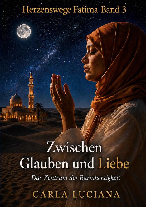 "Herzenswege Fatima Band 3. Zwischen Glauben und Liebe: Das Zentrum der Barmherzigkeit. Carla Luciana." Eine Frau betet nachts in der Wüste, mit Moschee im Hintergrund.