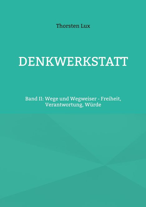 Text: "Thorsten Lux, DENKWERKSTATT, Band II: Wege und Wegweiser - Freiheit, Verantwortung, Würde."  
Türkises geometrisches Muster.