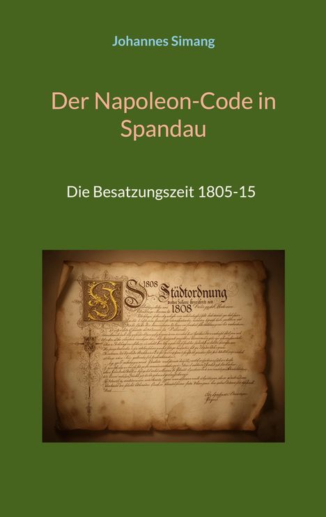 "Johannes Simang. Der Napoleon-Code in Spandau. Die Besatzungszeit 1805-15." Bild eines alten Dokuments von 1808.