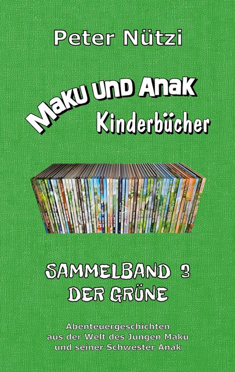 Text: "Peter Nützi, Maku und Anak Kinderbücher, Sammelband 3 Der Grüne, Abenteuergeschichten aus der Welt des Jungen Maku und seiner Schwester Anak." Darunter sind viele Bücher dicht nebeneinander aufgereiht. Der Hintergrund ist grün.