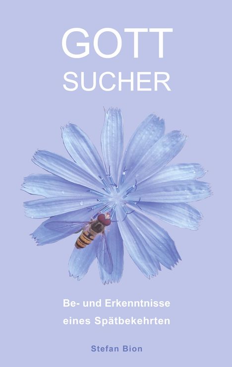 "GOTT SUCHER", "Be- und Erkenntnisse eines Spätbekehrten", "Stefan Bion". Hellblaue Blume mit einer fliegenden Biene.