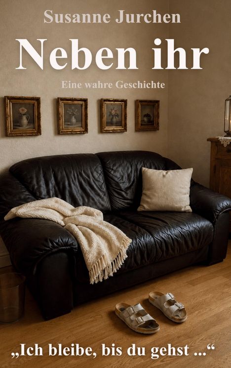 "Susanne Jurchen: Neben ihr. Eine wahre Geschichte. 'Ich bleibe, bis du gehst...' Ein Sofa mit Decke, vier Bilder, Sandalen."