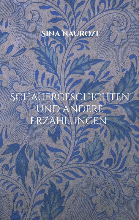 "Sina Naurozi. Schauergeschichten und andere Erzählungen." Blaue, detaillierte florale Muster auf grauem Hintergrund.