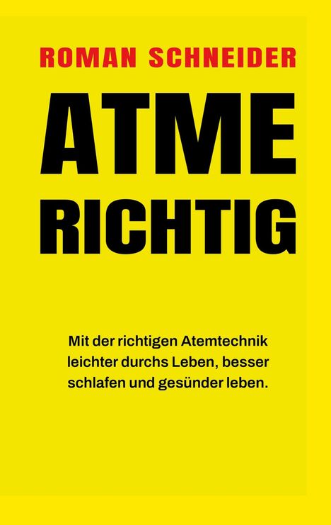 Titel: ATME RICHTIG. Autor: Roman Schneider. Untertitel: Mit der richtigen Atemtechnik leichter durchs Leben, besser schlafen und gesünder leben. Gelber Hintergrund.