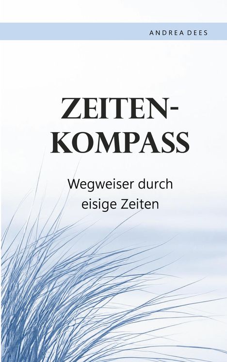 „ZEITEN-KOMPASS. Wegweiser durch eisige Zeiten. ANDREA DEES.“ Illustration von Grashalmen im Wind.