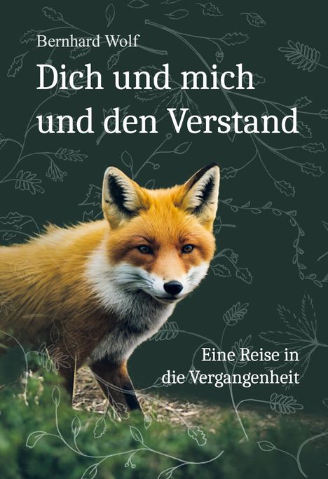 „Bernhard Wolf. Dich und mich und den Verstand. Eine Reise in die Vergangenheit.“ Ein Fuchs und Blätter im Hintergrund.