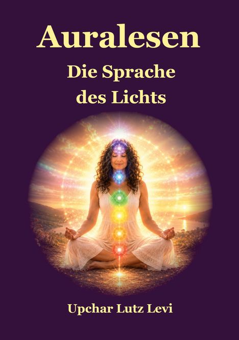 "Auralesen. Die Sprache des Lichts. Upchar Lutz Levi." Eine Frau meditiert mit bunten Energiezentren.