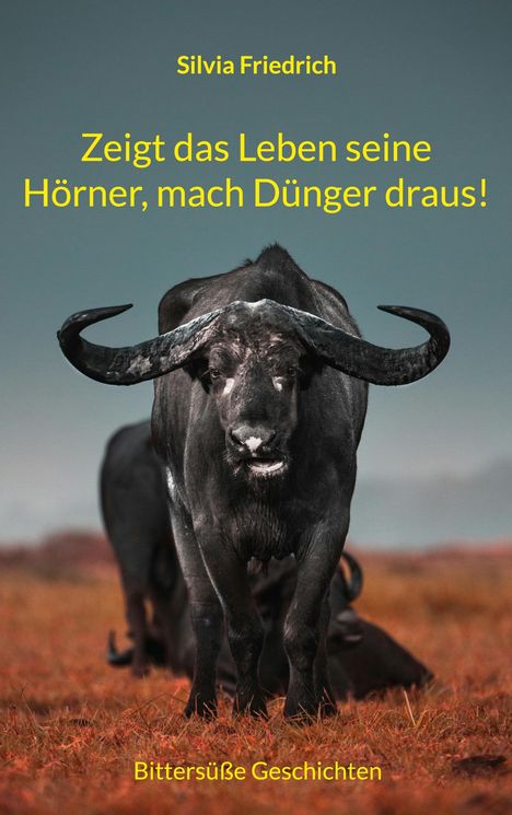 Titel: "Zeigt das Leben seine Hörner, mach Dünger draus!" Von Silvia Friedrich. Ein Büffel auf einer Wiese.
