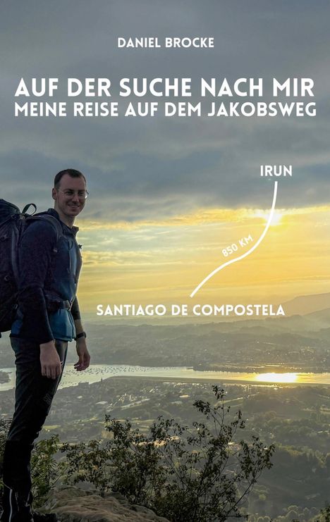 "Daniel Brocke: Auf der Suche nach mir – Meine Reise auf dem Jakobsweg. Irun, Santiago de Compostela, 850 km." Mann mit Rucksack vor Sonnenaufgang.