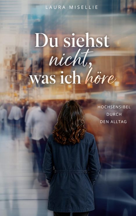 "Du siehst nicht, was ich höre. Hochsensibel durch den Alltag." Eine Person von hinten sieht eine verschwommene Menschenmenge an.
