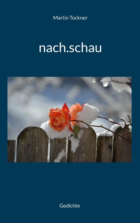 "nach.schau" von Martin Tockner. Gedichte. Eine orange Rose mit Schnee auf einem Holzzaun.