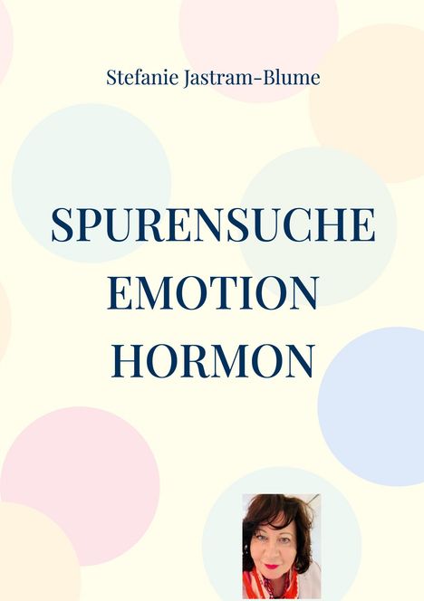 Text: "SPURENSUCHE EMOTION HORMON" und "Stefanie Jastram-Blume". Weicher Hintergrund mit bunten Kreisen. Unten ein Porträtfoto.