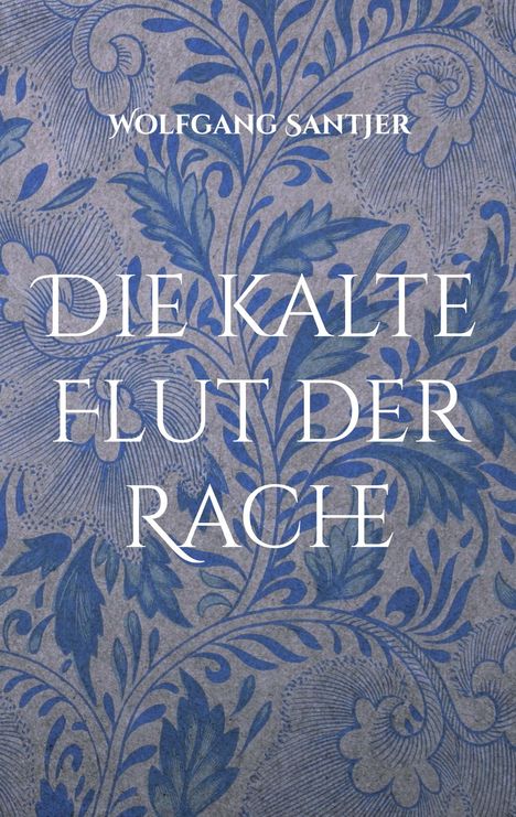 "Wolfgang Santjer", "DIE KALTE FLUT DER RACHE"; florales Muster in Blau auf grauem Hintergrund.