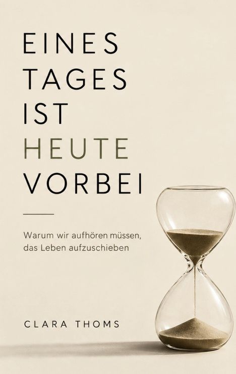 Text: "EINES TAGES IST HEUTE VORBEI. Warum wir aufhören müssen, das Leben aufzuschieben. CLARA THOMS." Sanduhr rechts.