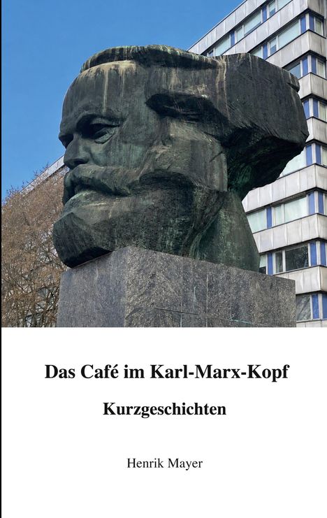 „Das Café im Karl-Marx-Kopf. Kurzgeschichten. Henrik Mayer.“ Eine große Karl-Marx-Skulptur vor einem Gebäude.