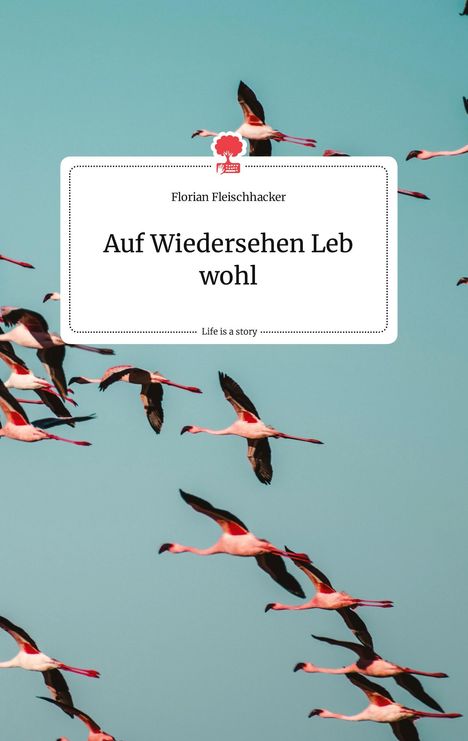 Florian Fleischhacker: Auf Wiedersehen Leb wohl. Life is a Story - story.one, Buch