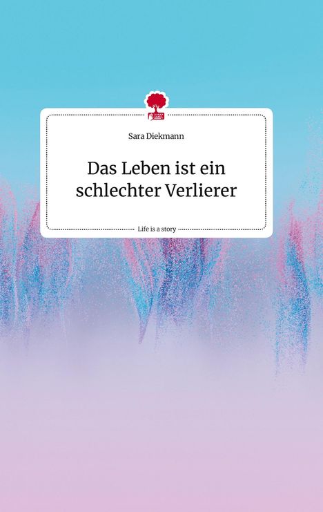 Sara Diekmann: Das Leben ist ein schlechter Verlierer. Life is a Story - story.one, Buch