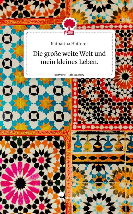 Katharina Hutterer: Die große weite Welt und mein kleines Leben.. Life is a Story - story.one, Buch