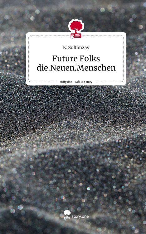 K. Sultanzay: Future Folks die.Neuen.Menschen. Life is a Story - story.one, Buch