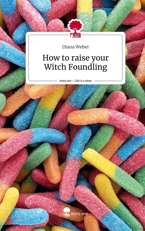 Diana Weber: How to raise your Witch Foundling. Life is a Story - story.one, Buch