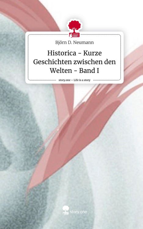 Björn D. Neumann: Historica - Kurze Geschichten zwischen den Welten - Band I. Life is a Story - story.one, Buch