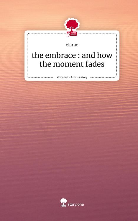 Elarae: the embrace : and how the moment fades. Life is a Story - story.one, Buch