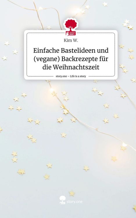 Kim W.: Einfache Bastelideen und (vegane) Backrezepte für die Weihnachtszeit. Life is a Story - story.one, Buch