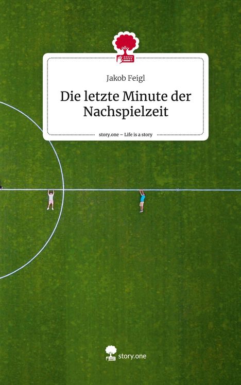 Jakob Feigl: Die letzte Minute der Nachspielzeit. Life is a Story - story.one, Buch
