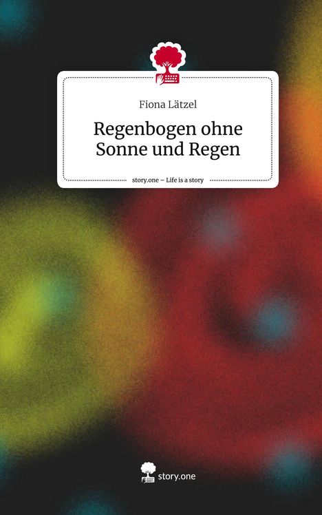 Fiona Lätzel: Regenbogen ohne Sonne und Regen. Life is a Story - story.one, Buch