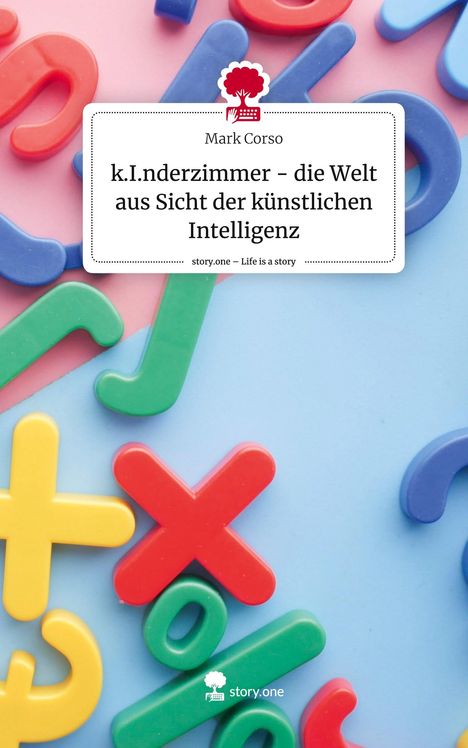 Mark Corso: k.I.nderzimmer - die Welt aus Sicht der künstlichen Intelligenz. Life is a Story - story.one, Buch