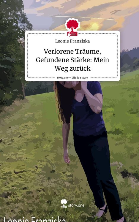 Leonie Franziska: Verlorene Träume, Gefundene Stärke: Mein Weg zurück. Life is a Story - story.one, Buch