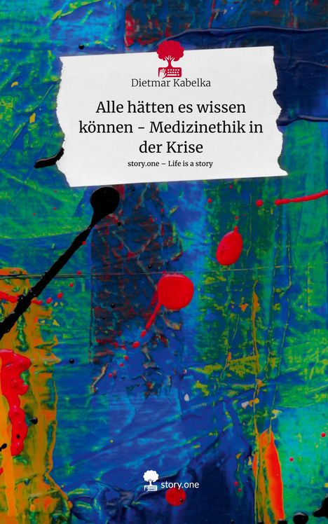 Dietmar Kabelka: Alle hätten es wissen können - Medizinethik in der Krise. Life is a Story - story.one, Buch