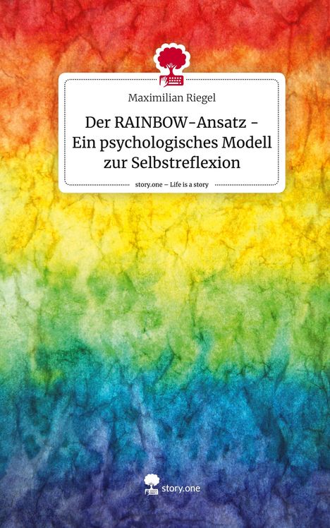 Maximilian Riegel: Der RAINBOW-Ansatz - Ein psychologisches Modell zur Selbstreflexion. Life is a Story - story.one, Buch