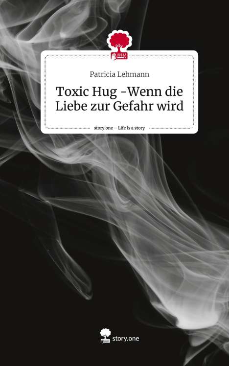 Patricia Lehmann: Toxic Hug -Wenn die Liebe zur Gefahr wird. Life is a Story - story.one, Buch