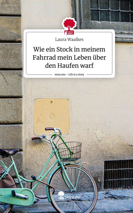 Laura Waalkes: Wie ein Stock in meinem Fahrrad mein Leben über den Haufen warf. Life is a Story - story.one, Buch