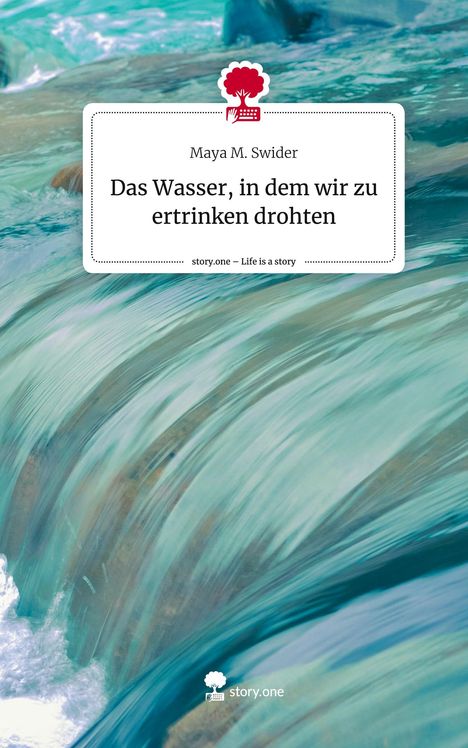 Maya M. Swider: Das Wasser, in dem wir zu ertrinken drohten. Life is a Story - story.one, Buch